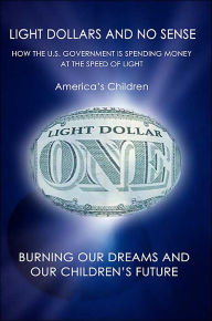 Light Dollars And No Sense: How The U.S. Government Is Spending Money At The Speed Of Light America's Children Author