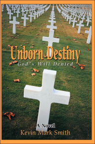 Unborn Destiny: God's Will Denied Kevin Mark Smith Author