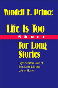 Life Is Too Short For Long Stories: Light-hearted Tales of Sex, Love, Life and Lots of Humor Vondell Prince Author