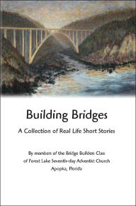 Building Bridges: A Collection of Real Life Short Stories Bridge Builders Class Author