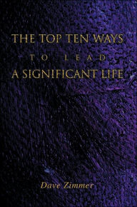 The Top Ten Ways to Lead a Significant Life Dave Zimmer Author