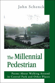 The Millennial Pedestrian: Poems About Walking Around in Central Park and Other Places John Schenck Author