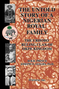 The Untold Story of a Nigerian Royal Family: The Urhobo Ruling Clan of Okpe Kingdom Joseph O Asagba Author