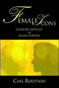 Female Icons: Marilyn Monroe to Susan Sontag Carl Rollyson Author