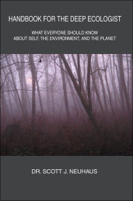 Handbook for the Deep Ecologist: What Everyone Should Know about Self, the Environment, and the Planet - Scott J. Neuhaus