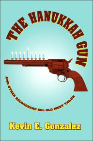 The Hanukkah Gun: and Other Secondhand Sol Old West Tales Kevin E. Gonzalez Author