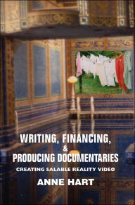 Writing, Financing, & Producing Documentaries: Creating Salable Reality Video Anne Hart Author