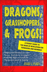 Dragons, Grasshoppers, & Frogs!: A Pocket Guide To The Book Of Revelation For Teenagers And Newbies! Jerry L Parks Author