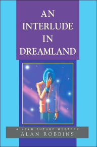 An Interlude In Dreamland: A Near Future Mystery Alan Robbins Author