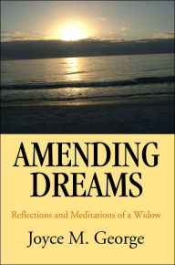 Amending Dreams: Reflections and Meditations of a Widow Joyce M. George Author
