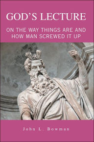 God's Lecture: On The Way Things Are and How Man Screwed It Up - John L. Bowman