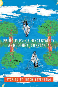 Principles of Uncertainty and Other Constants: Stories by Mitch Levenberg Mitch Levenberg Author