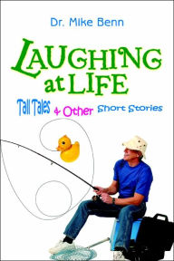 Laughing at Life: Tall Tales & Other Short Stories Mike Benn Author