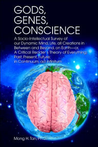 Gods, Genes, Conscience: A Socio-Intellectual Survey of Our Dynamic Mind, Life, All Creations in Between and Beyond, on Earth--Or, a Critical R Mong H