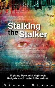 Stalking the Stalker: Fighting Back with High-tech Gadgets and Low-tech Know-how Diane Glass Author