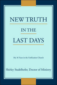 New Truth In The Last Days: My 36 Years In The Unification Church Shirley Stadelhofer Author
