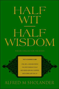 Half Wit--Half Wisdom: Poetry Strictly for the Bards Alfred M Sholander Author