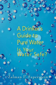 Drinker's Guide to Pure Water: Is Your Water Safe? - Zalman P. Saperstein
