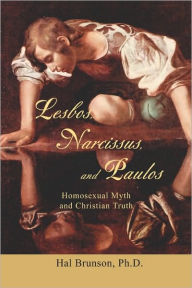 Lesbos, Narcissus, and Paulos: Homosexual Myth and Christian Truth Ph.D. Hal Brunson Author