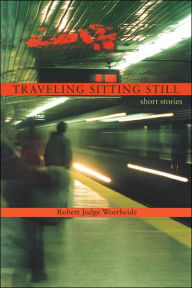 Traveling Sitting Still: short stories Robert Judge Woerheide Author