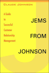Jems from Johnson: A Guide to Successful Customer Relationship Management Claude Johnson Author
