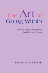The Art of Going Within: How to Access Your Inner Wisdom and Power Denise C Obidowski Author