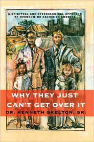Why They Just Can't Get Over It: A Spiritual and Psychological Approach to Overcoming Racism in America Kenneth Skelton Author