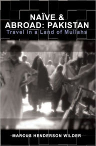 NaÃ¯ve and Abroad: Pakistan - Travel in a Land of Mullahs (NaÃ¯ve and Abroad Series) Marcus Henderson Wilder Author