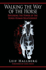 Walking the Way of the Horse: Exploring the Power of the Horse-Human Relationship Leif Hallberg Author