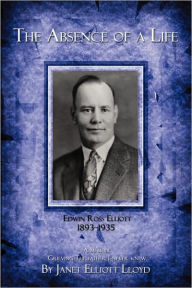 The Absence of a Life: Edwin Ross Elliott 1893-1935 Janet Lloyd Author