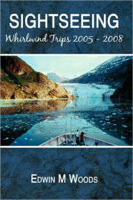 Sightseeing: Whirlwind Trips 2005 - 2008 Edwin M. Woods Author
