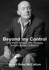 Beyond my Control: One Man's Struggle with Epilepsy, Seizure Surgery & Beyond - Stuart McCallum