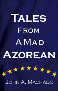 Tales From A Mad Azorean: A Fictional Prose John Machado Author
