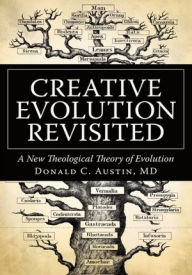Creative Evolution Revisited: A New Theological Theory of Evolution Donald C. Austin MD Author