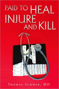 Paid To Heal, Injure And Kill Thomas Schwab, MD Author