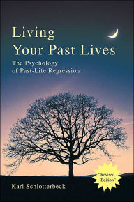 Living Your Past Lives: The Psychology of Past-Life Regression Karl R. Schlotterbeck Author