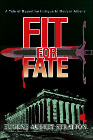 Fit for Fate: A Tale of Byzantine Intrigue in Modern Athens Eugene Aubrey Stratton Author
