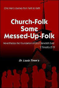 Church-Folk some Messed-up-Folk: One mans journey from faith to Faith Louis Timm's Author