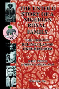 The Untold Story of a Nigerian Royal Family: The Urhobo Ruling Clan of Okpe Kingdom Joseph O Asagba Author
