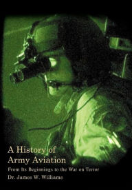 A History of Army Aviation: From Its Beginnings to the War on Terror James W Williams Jr Author