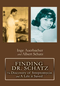 FINDING DR. SCHATZ: The Discovery of Streptomycin and A Life it Saved Inge Auerbacher Author