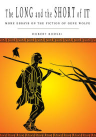THE LONG AND THE SHORT OF IT: More Essays on the Fiction of Gene Wolfe Robert Borski Author