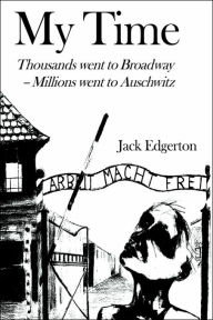 My Time: Thousands went to Broadway--Millions went to Auschwitz Jack Edgerton Author
