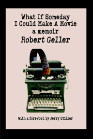 What If Someday I Could Make A Movie: a memoir Robert Geller Author