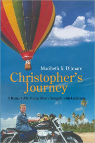 Christopher's Journey: A Remarkable Young Man's Struggle with Leukemia Maribeth Ditmars Author