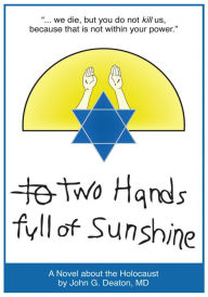 Two Hands Full Of Sunshine (Volume I): An Epic About Children Trapped in the Holocaust John Deaton MD Author