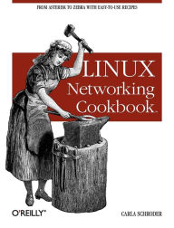 Linux Networking Cookbook: From Asterisk to Zebra with Easy-to-Use Recipes Carla Schroder Author