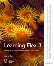 Learning Flex 3: Getting up to Speed with Rich Internet Applications Alaric Cole Author