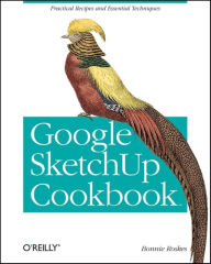 Google SketchUp Cookbook: Practical Recipes and Essential Techniques Bonnie Roskes Author