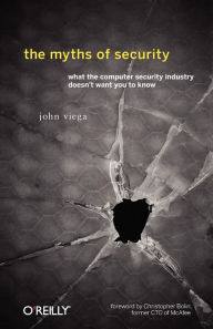 The Myths of Security: What the Computer Security Industry Doesn't Want You to Know John Viega Author